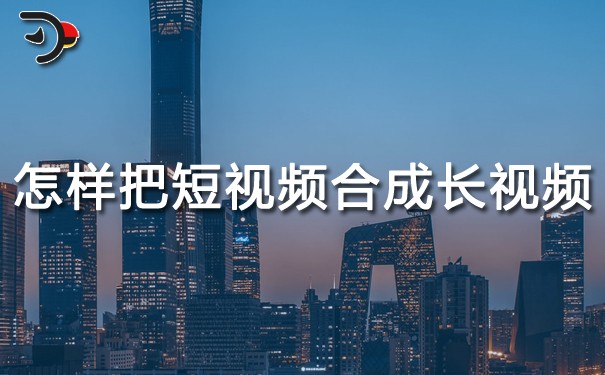 怎樣把短視頻合成長(zhǎng)視頻?方法很簡(jiǎn)單