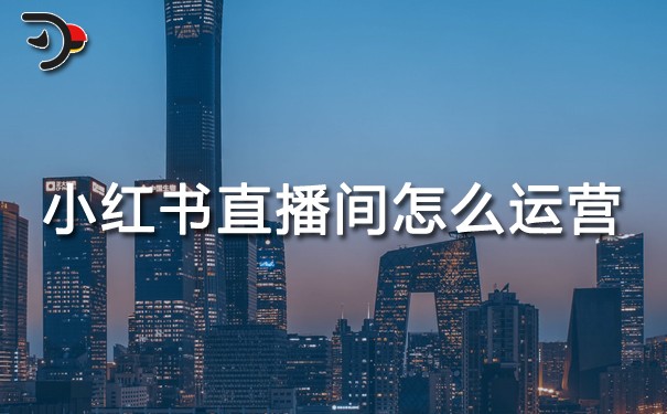 小紅書直播間怎么運(yùn)營?5個(gè)步驟打造高人氣直播間