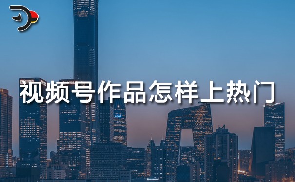 視頻號(hào)作品怎樣上熱門.jpg